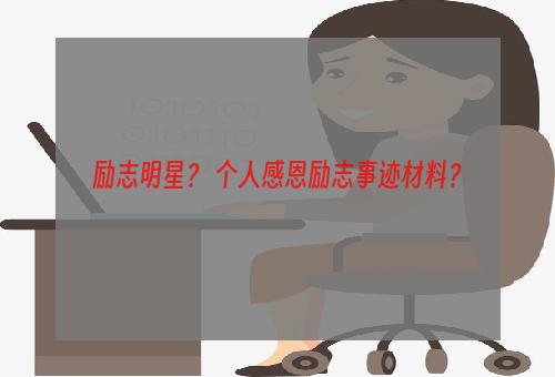 励志明星？ 个人感恩励志事迹材料？