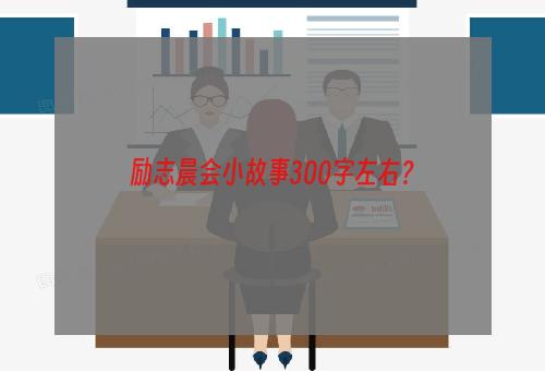 励志晨会小故事300字左右？