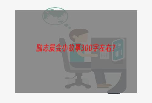 励志晨会小故事300字左右？