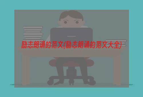 励志朗诵的范文(励志朗诵的范文大全)