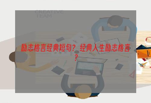 励志格言经典短句？ 经典人生励志格言？