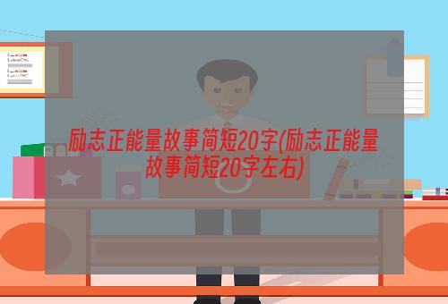 励志正能量故事简短20字(励志正能量故事简短20字左右)