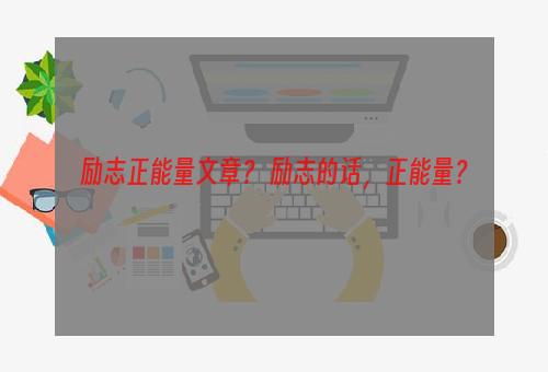 励志正能量文章？ 励志的话，正能量？