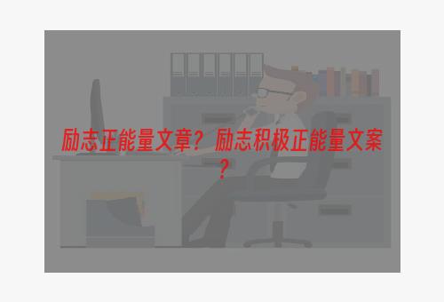 励志正能量文章？ 励志积极正能量文案？