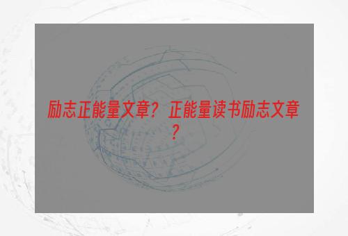 励志正能量文章？ 正能量读书励志文章？