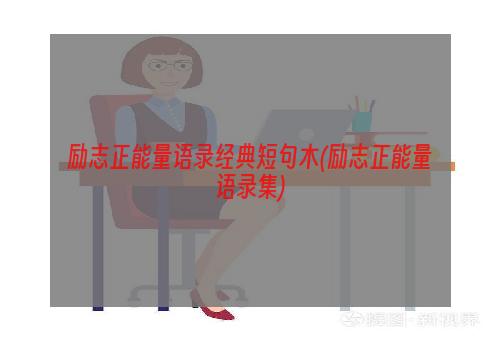 励志正能量语录经典短句木(励志正能量语录集)