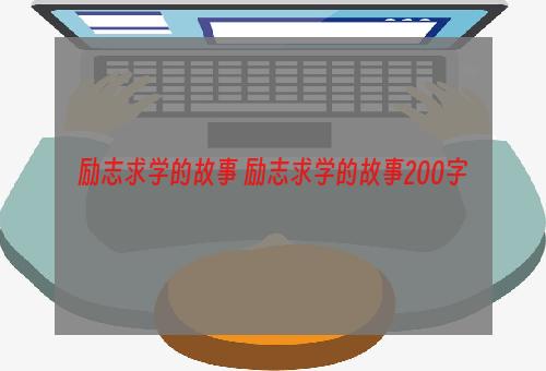 励志求学的故事 励志求学的故事200字