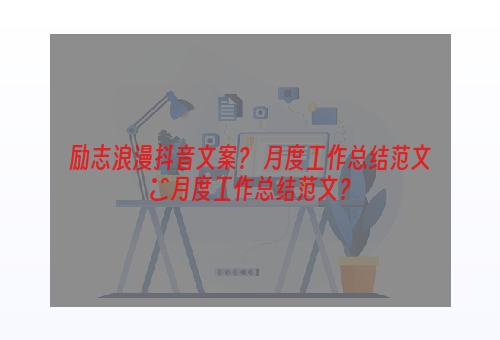励志浪漫抖音文案？ 月度工作总结范文■月度工作总结范文？