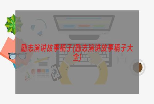 励志演讲故事稿子(励志演讲故事稿子大全)