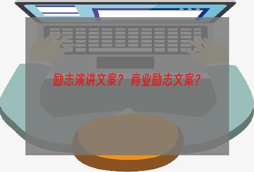 励志演讲文案？ 商业励志文案？