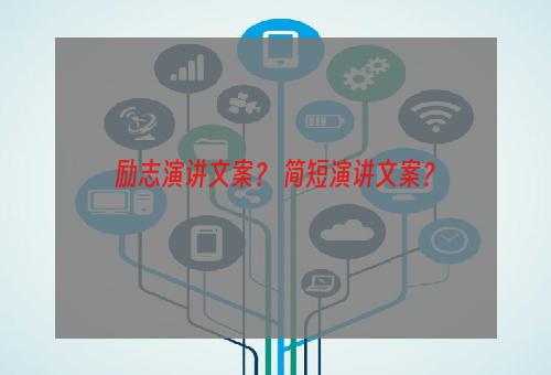 励志演讲文案？ 简短演讲文案？