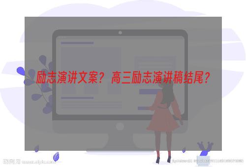 励志演讲文案？ 高三励志演讲稿结尾？
