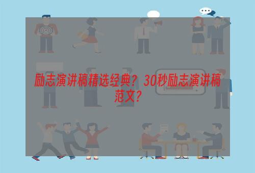 励志演讲稿精选经典？ 30秒励志演讲稿范文？