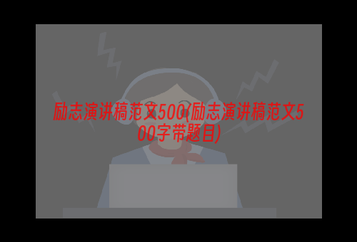 励志演讲稿范文500(励志演讲稿范文500字带题目)