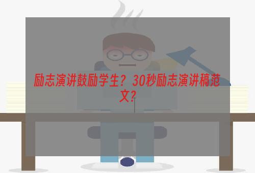 励志演讲鼓励学生？ 30秒励志演讲稿范文？