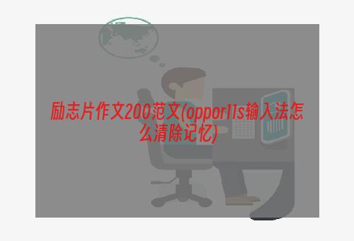 励志片作文200范文(oppor11s输入法怎么清除记忆)