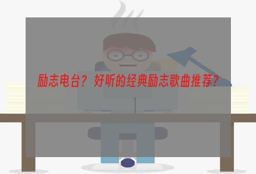 励志电台？ 好听的经典励志歌曲推荐？