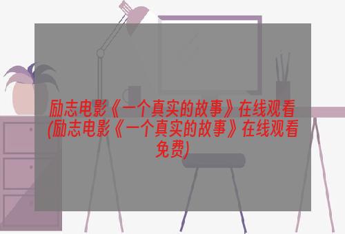 励志电影《一个真实的故事》在线观看(励志电影《一个真实的故事》在线观看免费)