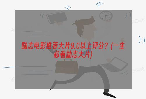 励志电影推荐大片9.0以上评分？(一生必看励志大片)