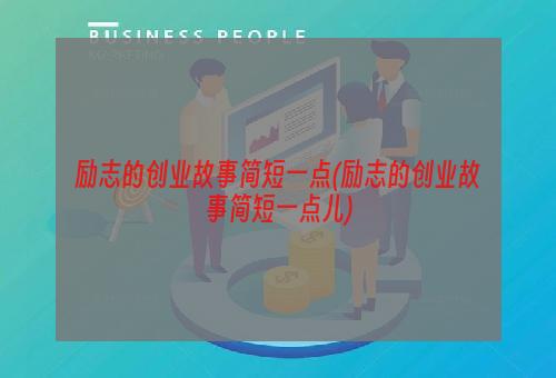 励志的创业故事简短一点(励志的创业故事简短一点儿)