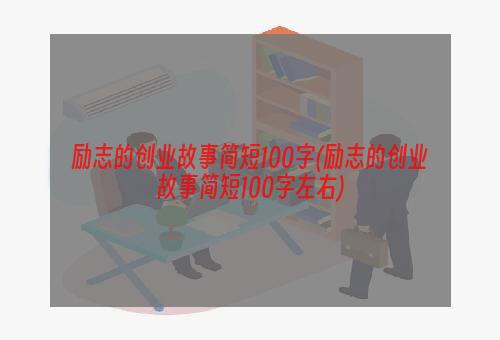 励志的创业故事简短100字(励志的创业故事简短100字左右)