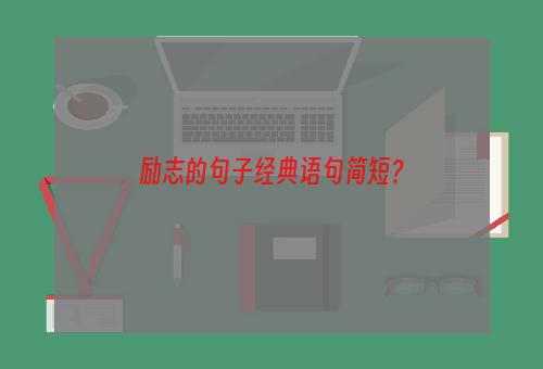 励志的句子经典语句简短？