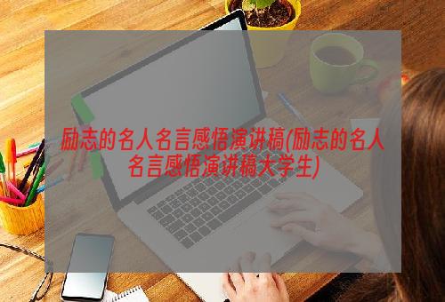 励志的名人名言感悟演讲稿(励志的名人名言感悟演讲稿大学生)