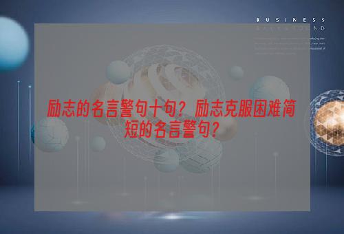 励志的名言警句十句？ 励志克服困难简短的名言警句？