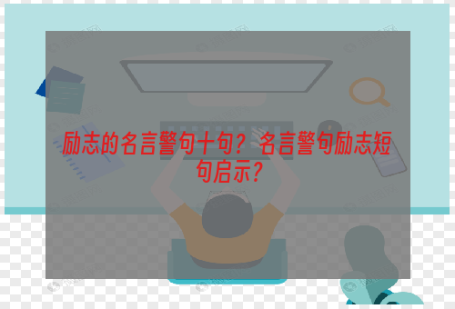 励志的名言警句十句？ 名言警句励志短句启示？