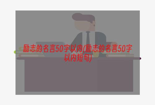 励志的名言50字以内(励志的名言50字以内短句)