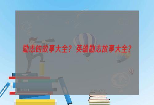 励志的故事大全？ 英雄励志故事大全？