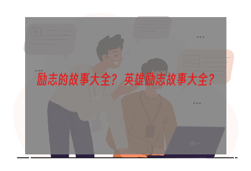励志的故事大全？ 英雄励志故事大全？