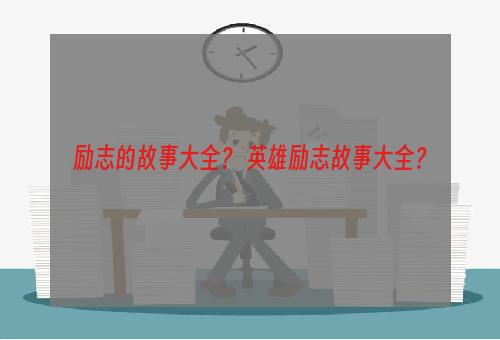 励志的故事大全？ 英雄励志故事大全？
