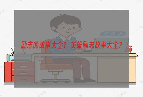 励志的故事大全？ 英雄励志故事大全？