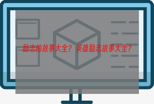 励志的故事大全？ 英雄励志故事大全？
