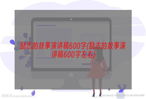 励志的故事演讲稿600字(励志的故事演讲稿600字左右)