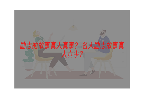 励志的故事真人真事？ 名人励志故事真人真事？
