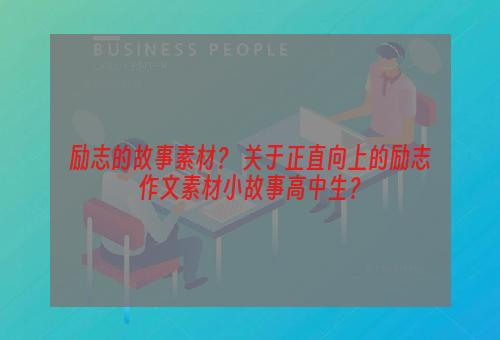 励志的故事素材？ 关于正直向上的励志作文素材小故事高中生？