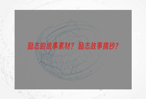 励志的故事素材？ 励志故事摘抄？