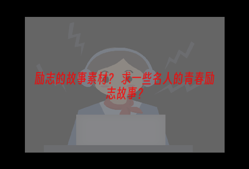 励志的故事素材？ 求一些名人的青春励志故事？