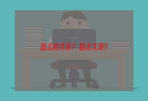 励志的文段？ 励志文段？