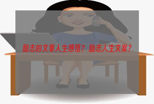 励志的文章人生感悟？ 励志人生文案？