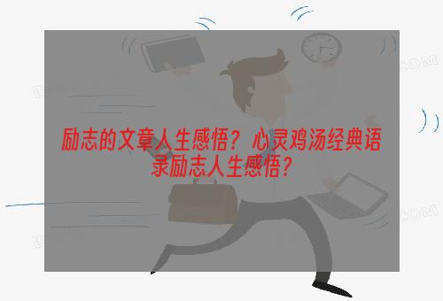 励志的文章人生感悟？ 心灵鸡汤经典语录励志人生感悟？