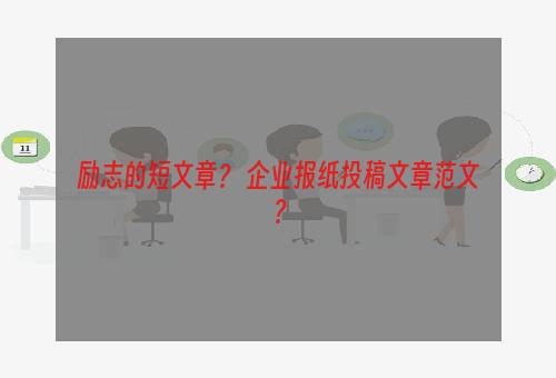 励志的短文章？ 企业报纸投稿文章范文？