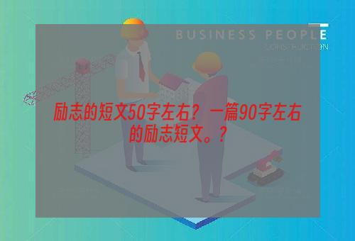 励志的短文50字左右？ 一篇90字左右的励志短文。？