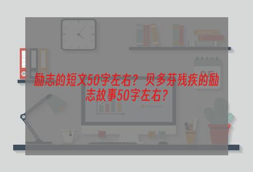 励志的短文50字左右？ 贝多芬残疾的励志故事50字左右？