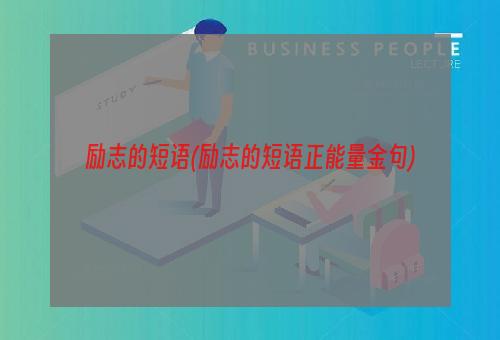励志的短语(励志的短语正能量金句)