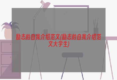 励志的自我介绍范文(励志的自我介绍范文大学生)