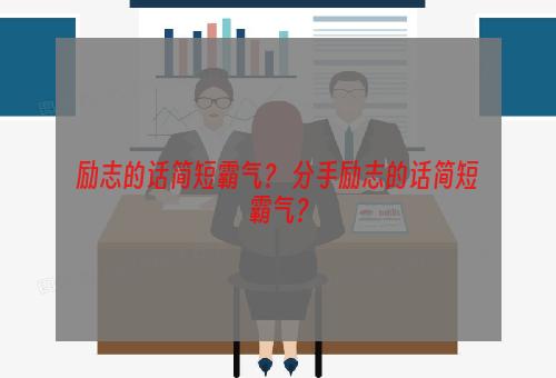 励志的话简短霸气？ 分手励志的话简短霸气？