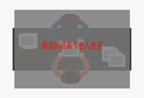 励志的话霸气名人名言